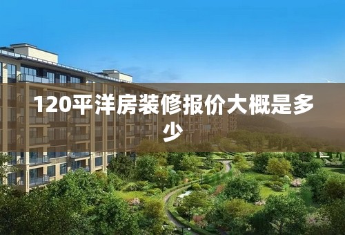120平洋房装修报价大概是多少