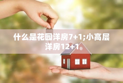 什么是花园洋房7+1;小高层洋房12+1