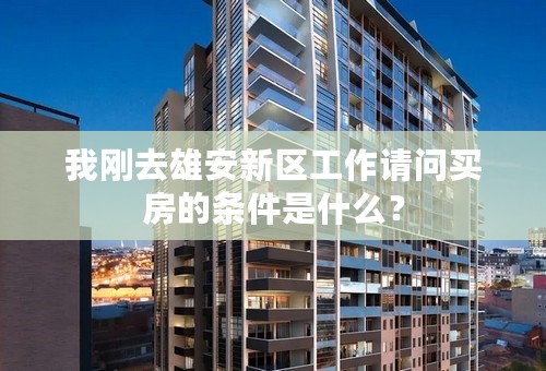我刚去雄安新区工作请问买房的条件是什么？