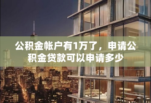 公积金帐户有1万了，申请公积金贷款可以申请多少