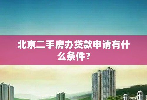 北京二手房办贷款申请有什么条件？