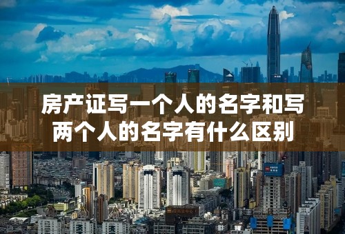 房产证写一个人的名字和写两个人的名字有什么区别