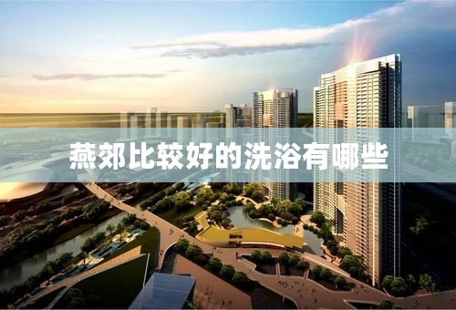 燕郊比较好的洗浴有哪些