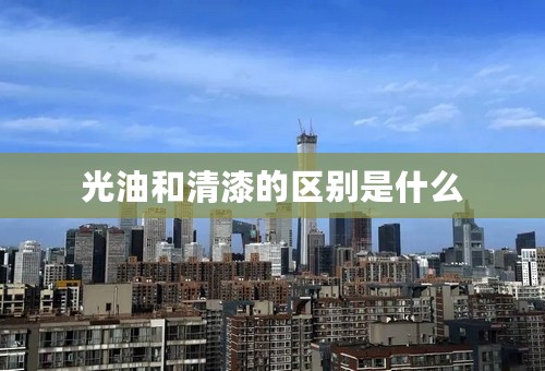 光油和清漆的区别是什么