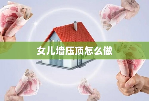 女儿墙压顶怎么做