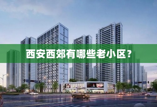 西安西郊有哪些老小区？