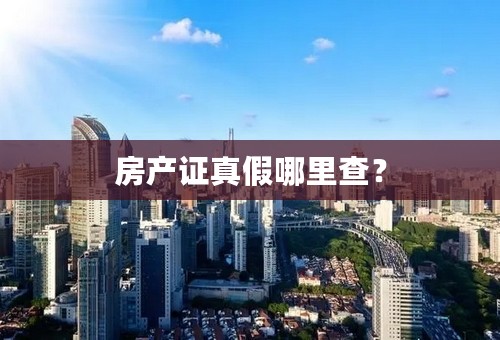 房产证真假哪里查？
