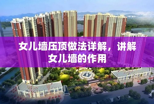 女儿墙压顶做法详解，讲解女儿墙的作用