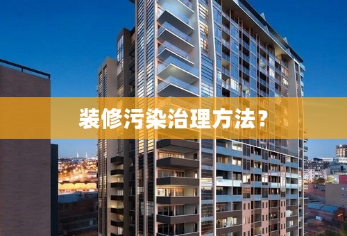 装修污染治理方法？