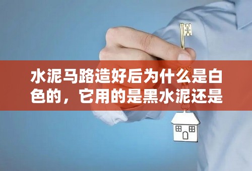 水泥马路造好后为什么是白色的，它用的是黑水泥还是白水泥