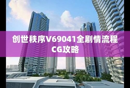 创世秩序V69041全剧情流程CG攻略