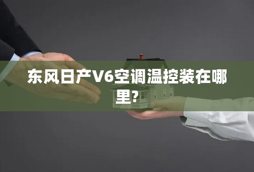 东风日产V6空调温控装在哪里?