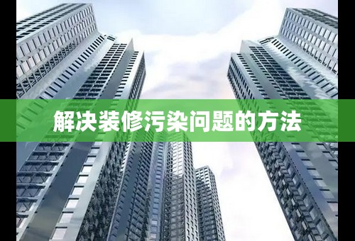 解决装修污染问题的方法