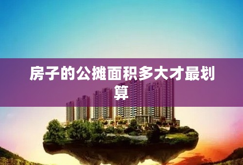 房子的公摊面积多大才最划算