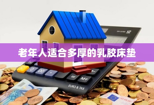 老年人适合多厚的乳胶床垫