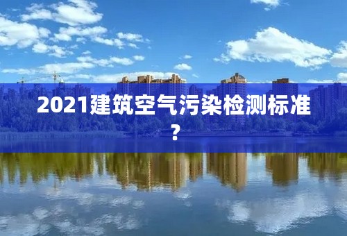 2021建筑空气污染检测标准？