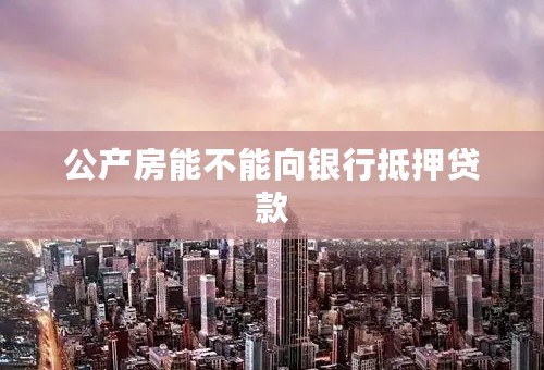 公产房能不能向银行抵押贷款