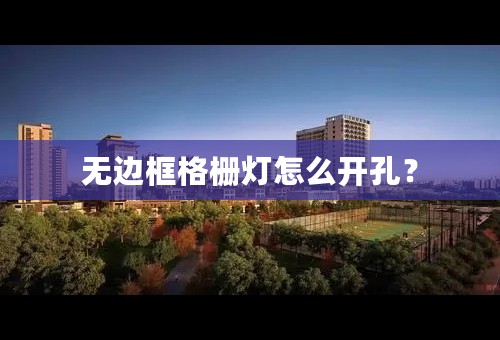 无边框格栅灯怎么开孔？