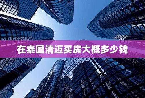 在泰国清迈买房大概多少钱
