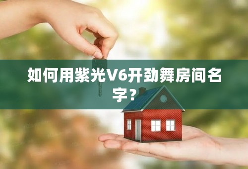 如何用紫光V6开劲舞房间名字？