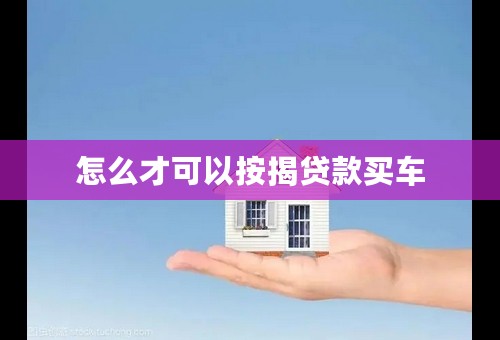 怎么才可以按揭贷款买车