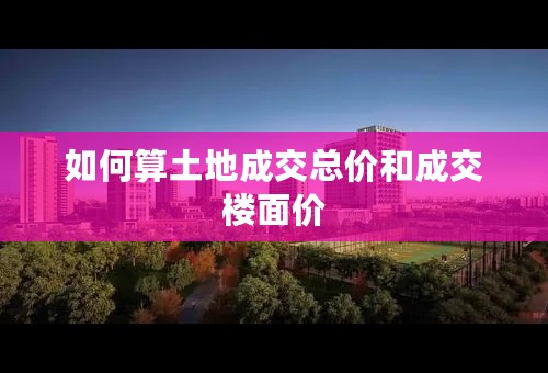 如何算土地成交总价和成交楼面价