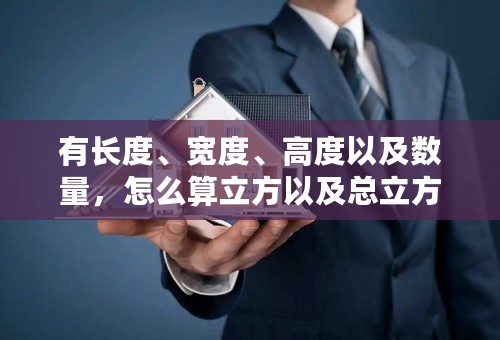 有长度、宽度、高度以及数量，怎么算立方以及总立方？