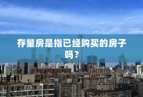 存量房是指已经购买的房子吗？