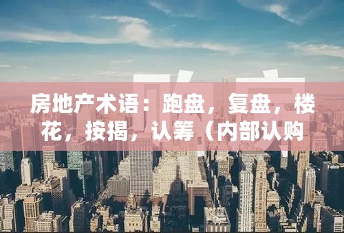房地产术语：跑盘，复盘，楼花，按揭，认筹（内部认购） 如何进行英文翻译？