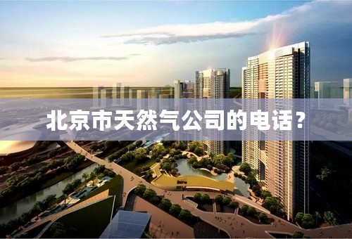北京市天然气公司的电话？