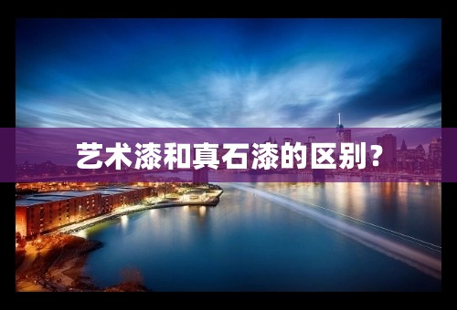 艺术漆和真石漆的区别？