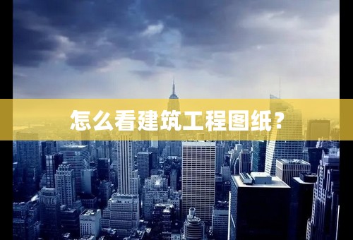 怎么看建筑工程图纸？
