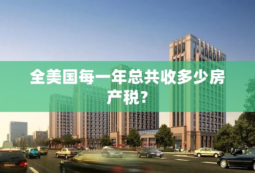 全美国每一年总共收多少房产税？