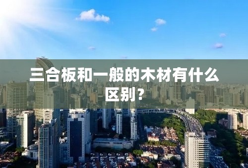 三合板和一般的木材有什么区别？