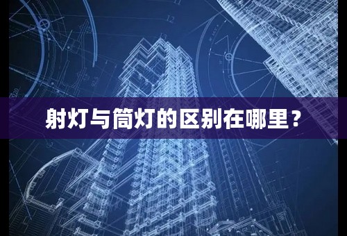 射灯与筒灯的区别在哪里？