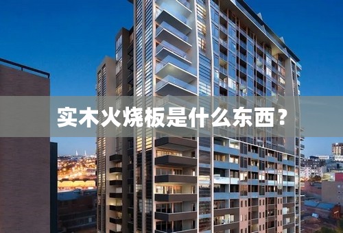 实木火烧板是什么东西？