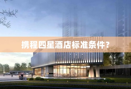 携程四星酒店标准条件？