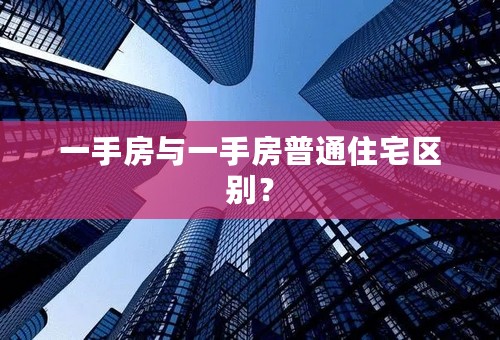 一手房与一手房普通住宅区别？
