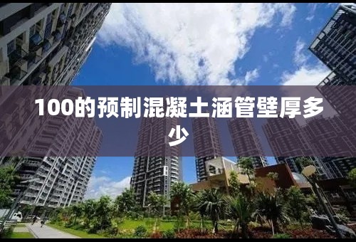 100的预制混凝土涵管壁厚多少