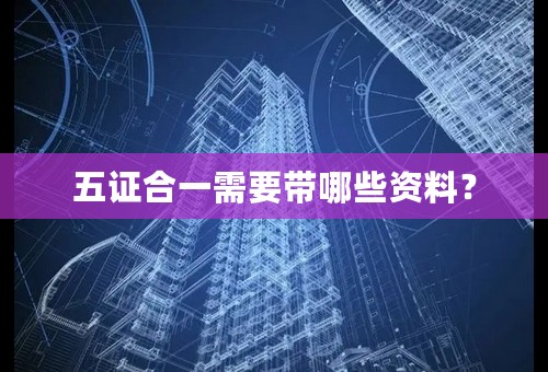五证合一需要带哪些资料？