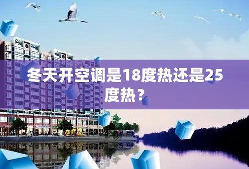 冬天开空调是18度热还是25度热？