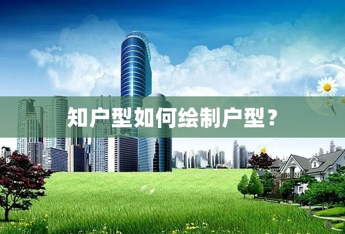 知户型如何绘制户型？