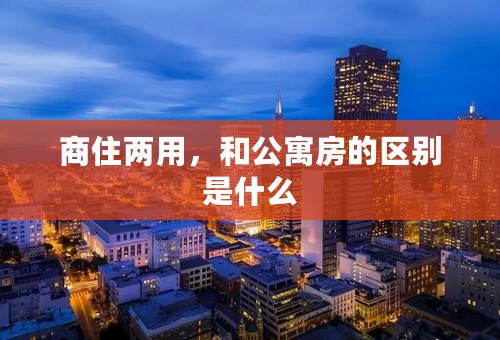 商住两用，和公寓房的区别是什么