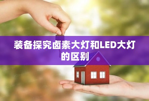 装备探究卤素大灯和LED大灯的区别