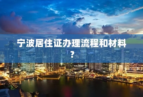 宁波居住证办理流程和材料？