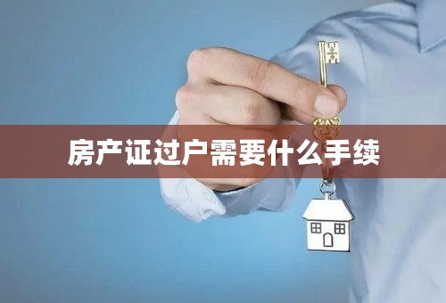 房产证过户需要什么手续