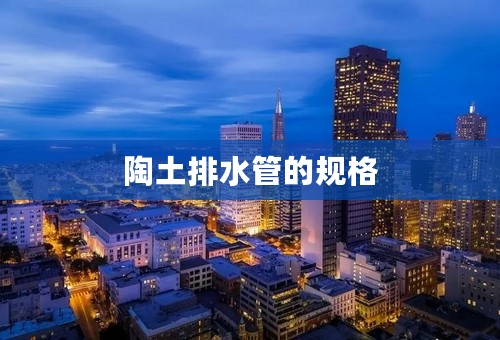 陶土排水管的规格