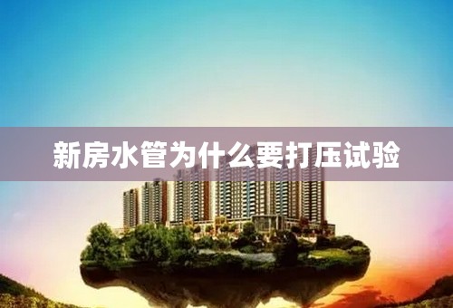 新房水管为什么要打压试验
