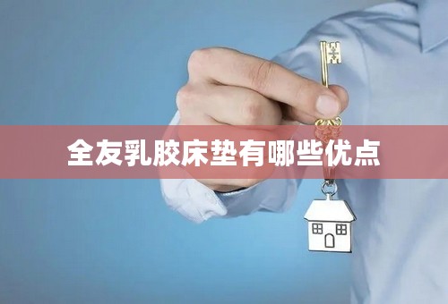 全友乳胶床垫有哪些优点