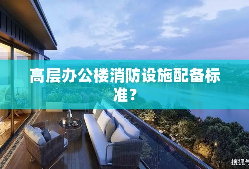 高层办公楼消防设施配备标准？
